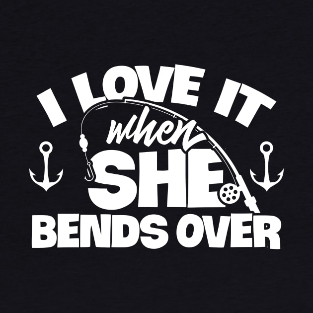 I Love It When She Bends Over Fishing Shirt Funny Fish Rod by celeryprint